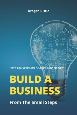 Build a business from the small steps by Ristic, Dragan