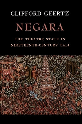 Negara: The Theatre State in Nineteenth-Century Bali by Geertz, Clifford