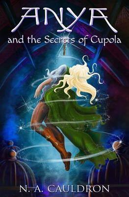 Anya and the Secrets of Cupola by Cauldron, N. a.