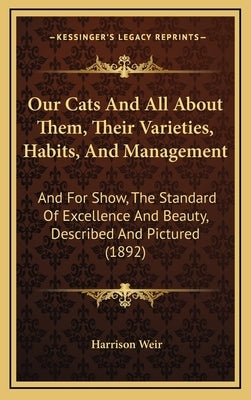 Our Cats and All about Them, Their Varieties, Habits, and Management: And for Show, the Standard of Excellence and Beauty, Described and Pictured (189 by Weir, Harrison