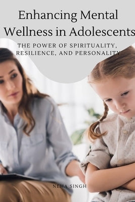 Enhancing Mental Wellness in Adolescents The Power of Spirituality, Resilience, and Personality by Neha, Singh