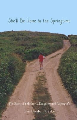 She'll Be Home in the Springtime: The Story of a Mother, a Daughter and Asperger's by Ujlaky, Lyn Elizabeth