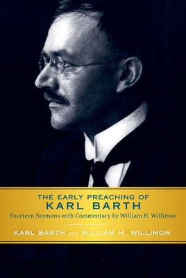 Early Preaching of Karl Barth: Fourteen Sermons with Commentary by William H. Willimon by Barth, Karl