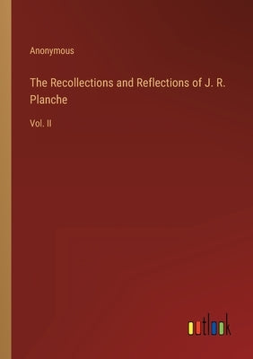 The Recollections and Reflections of J. R. Planche: Vol. II by Anonymous