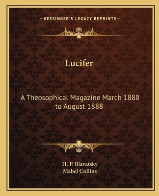 Lucifer: A Theosophical Magazine March 1888 to August 1888 by Blavatsky, Helena Petrovna