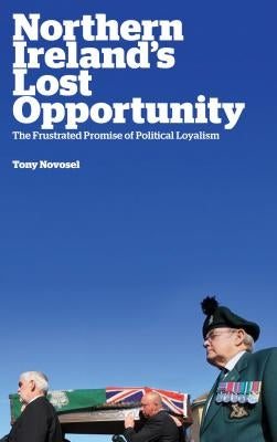 Northern Ireland's Lost Opportunity: The Frustrated Promise of Political Loyalism by Novosel, Tony