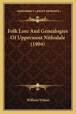Folk Lore And Genealogies Of Uppermost Nithsdale (1904) by Wilson, William