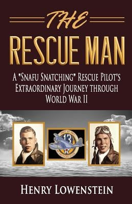 The Rescue Man: A Snafu Snatching Rescue Pilot's Extraordinary Journey through World War II by Lowenstein, Henry