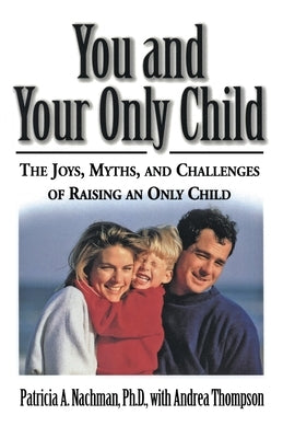 You and Your Only Child: The Joys, Myths, and Challenges of Raising an Only Child by Nachman, Patricia