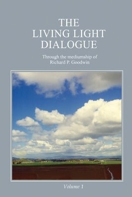 The Living Light Dialogue Volume 1: Spiritual Awareness Classes of the Living Light Philosophy by Goodwin, Richard P.