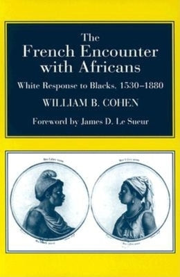 The French Encounter with Africans: White Response to Blacks, 1530-1880. Foreword by James D. Le Sueur by Cohen, William B.