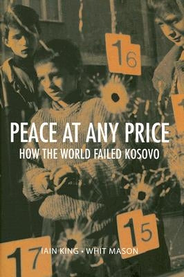 Peace at Any Price: How the World Failed Kosovo by King, Iain