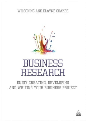 Business Research: Enjoy Creating, Developing and Writing Your Business Project by Ng, Wilson