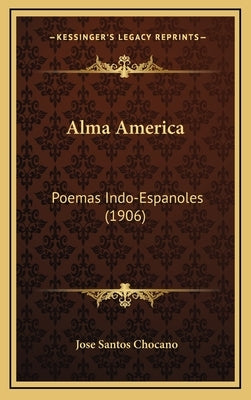 Alma America: Poemas Indo-Espanoles (1906) by Chocano, Jose Santos