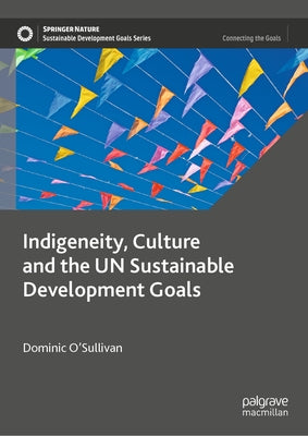 Indigeneity, Culture and the Un Sustainable Development Goals by O'Sullivan, Dominic