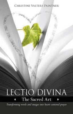 Lectio Divina - The Sacred Art: Transforming Words & Images Into Heart-Centered Prayer by Paintner, Christine Valters