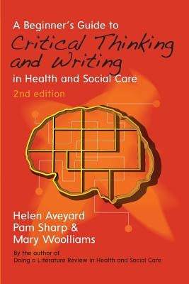 A Beginner's Guide to Critical Thinking and Writing in Health and Social Care by Aveyard, Helen