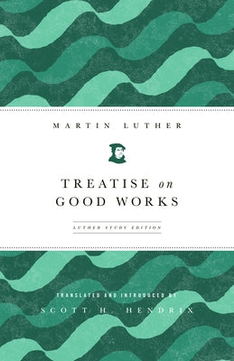 Treatise on Good Works (Luther Study) (Luther Study) by Luther, Martin
