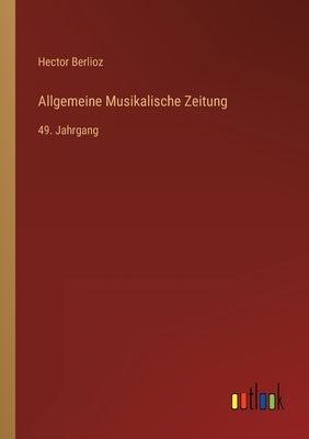 Allgemeine Musikalische Zeitung: 49. Jahrgang by Berlioz, Hector