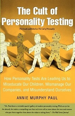 The Cult of Personality Testing: How Personality Tests Are Leading Us to Miseducate Our Children, Mismanage Our Companies, and Misunderstand Ourselves by Paul, Annie Murphy