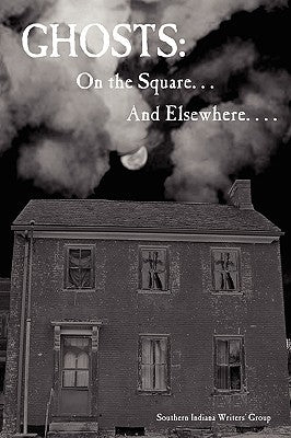 Ghosts: On the Square . . . and Elsewhere. . . . by Southern Indiana Writers, Indiana Writer