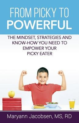 From Picky to Powerful: The Mindset, Strategies, and Know-How You Need to Empower Your Picky Eater by Jacobsen, Maryann T.