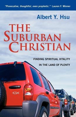 The Suburban Christian: Finding Spiritual Vitality in the Land of Plenty by Hsu, Albert Y.