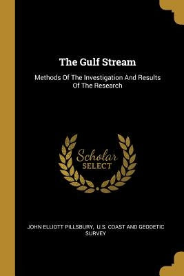 The Gulf Stream: Methods Of The Investigation And Results Of The Research by Pillsbury, John Elliott