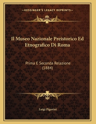Il Museo Nazionale Preistorico Ed Etnografico Di Roma: Prima E Seconda Relazione (1884) by Pigorini, Luigi