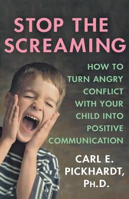 Stop the Screaming: How to Turn Angry Conflict with Your Child Into Positive Communication by Pickhardt, Carl E.