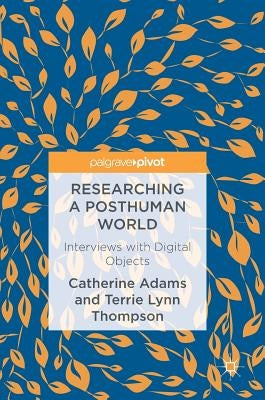 Researching a Posthuman World: Interviews with Digital Objects by Adams, Catherine