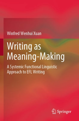 Writing as Meaning-Making: A Systemic Functional Linguistic Approach to Efl Writing by Xuan, Winfred Wenhui