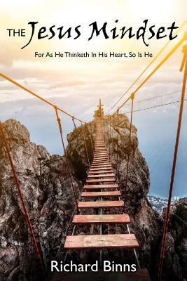 The Jesus Mindset: For As He Thinketh In His Heart, So Is He by Binns, Richard E.