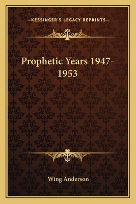 Prophetic Years 1947-1953 by Anderson, Wing