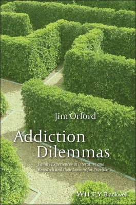 Addiction Dilemmas: Family Experiences from Literature and Research and Their Lessons for Practice by Orford, Jim