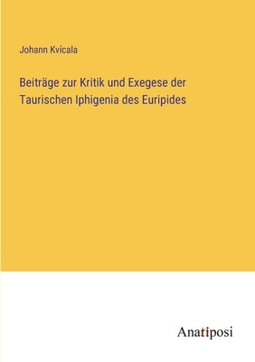 Beiträge zur Kritik und Exegese der Taurischen Iphigenia des Euripides by Kvícala, Johann