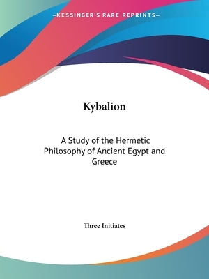 Kybalion: A Study of the Hermetic Philosophy of Ancient Egypt and Greece by Three Initiates