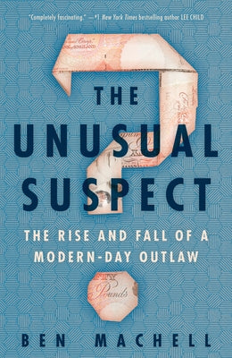 The Unusual Suspect: The Rise and Fall of a Modern-Day Outlaw by Machell, Ben