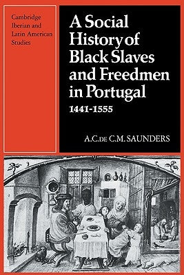 A Social History of Black Slaves and Freedmen in Portugal, 1441-1555 by Saunders, A.