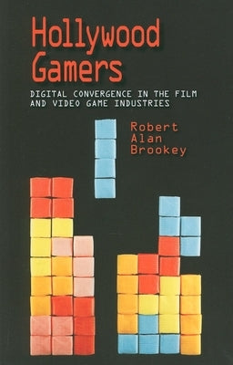Hollywood Gamers: Digital Convergence in the Film and Video Game Industries by Brookey, Robert Alan