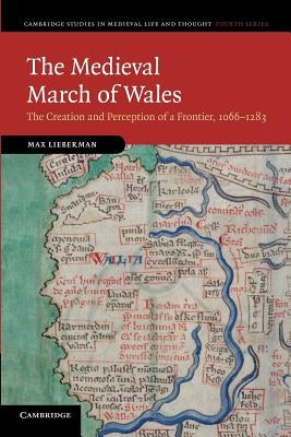 The Medieval March of Wales: The Creation and Perception of a Frontier, 1066-1283 by Lieberman, Max