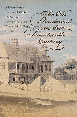The Old Dominion in the Seventeenth Century: A Documentary History of Virginia, 1606-1700 by Billings, Warren M.