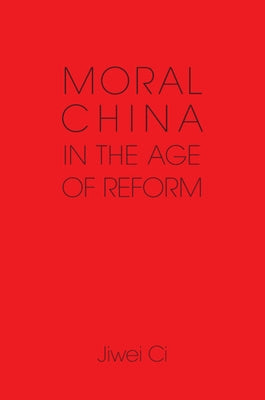 Moral China in the Age of Reform by CI, Jiwei