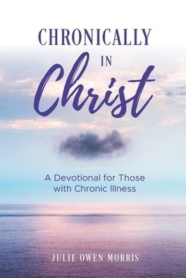 Chronically in Christ: A Devotion for Those with Chronic Illness by Morris, Julie Owen