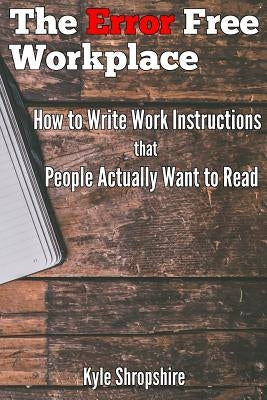 The Error Free Workplace: How to Write Work Instructions that People Actually Want to Read by Shropshire, Kyle