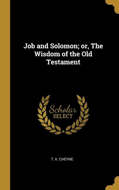 Job and Solomon; or, The Wisdom of the Old Testament by Cheyne, T. K.