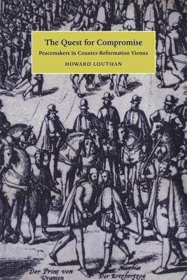 The Quest for Compromise: Peacemakers in Counter-Reformation Vienna by Louthan, Howard