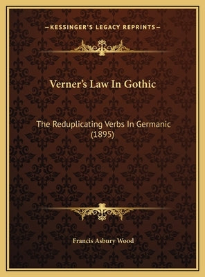 Verner's Law In Gothic: The Reduplicating Verbs In Germanic (1895) by Wood, Francis Asbury