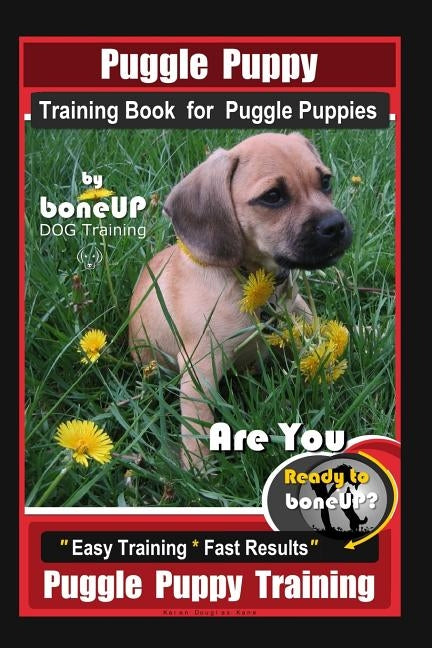 Puggle Puppy Training Book for Puggle Puppies By BoneUP DOG Training: Are You Ready to Bone Up? Easy Training * Fast Results, Puggle Puppy Training by Kane, Karen Douglas