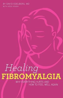 Healing Fibromyalgia: Why everything hurts and how to feel well again by Hough, Heidi